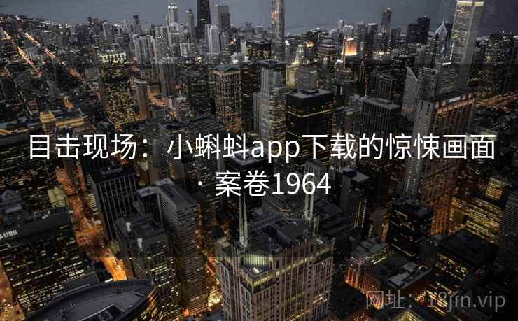 目击现场：小蝌蚪app下载的惊悚画面 · 案卷1964  第1张