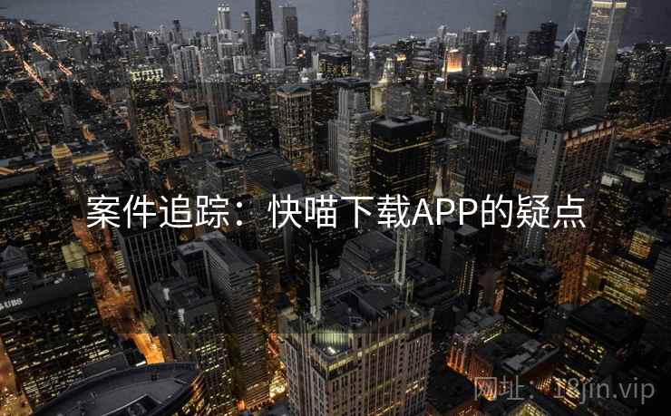 案件追踪:快喵下载APP的疑点 第2张 案件追踪:快喵下载APP的疑点 第2张