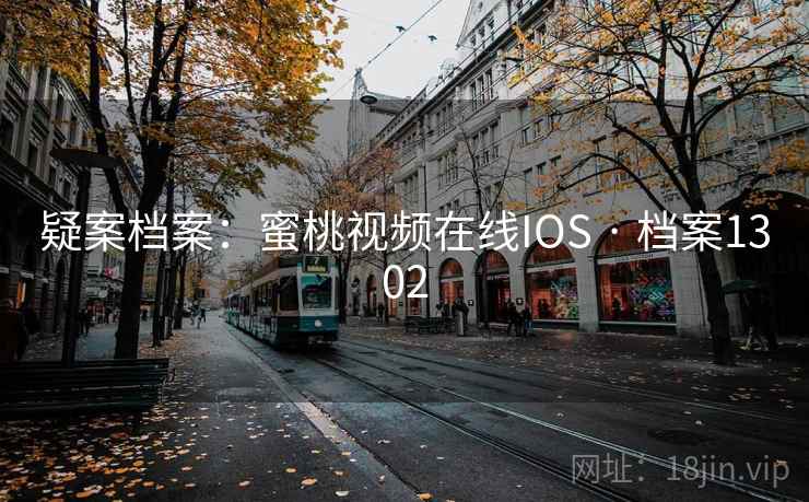 疑案档案:蜜桃视频在线IOS · 档案1302 第1张 疑案档案:蜜桃视频在线IOS · 档案1302 第1张