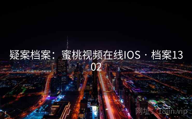 疑案档案:蜜桃视频在线IOS · 档案1302 第2张 疑案档案:蜜桃视频在线IOS · 档案1302 第2张