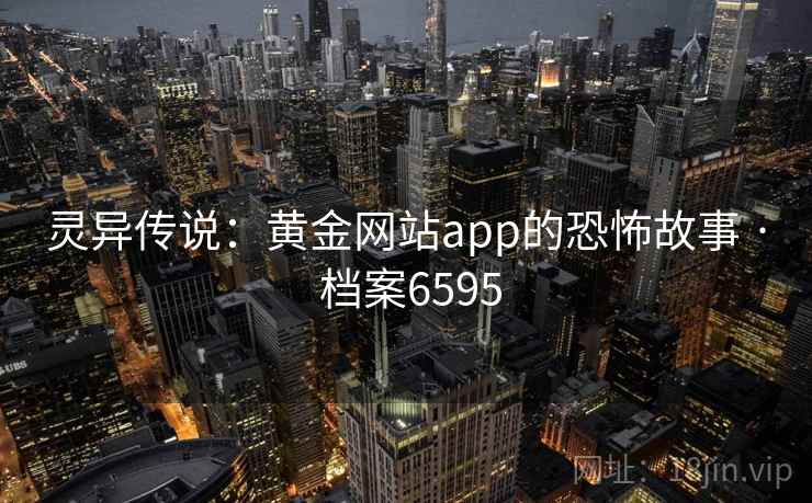 灵异传说：黄金网站app的恐怖故事 · 档案6595  第2张