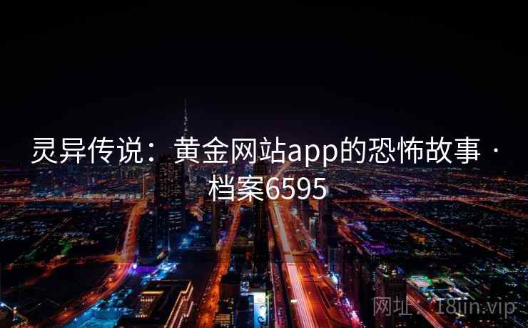 灵异传说：黄金网站app的恐怖故事 · 档案6595  第1张