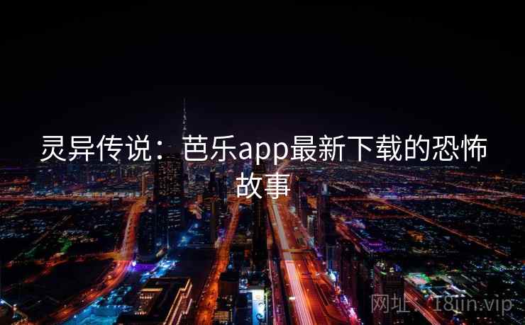 灵异传说：芭乐app最新下载的恐怖故事  第2张