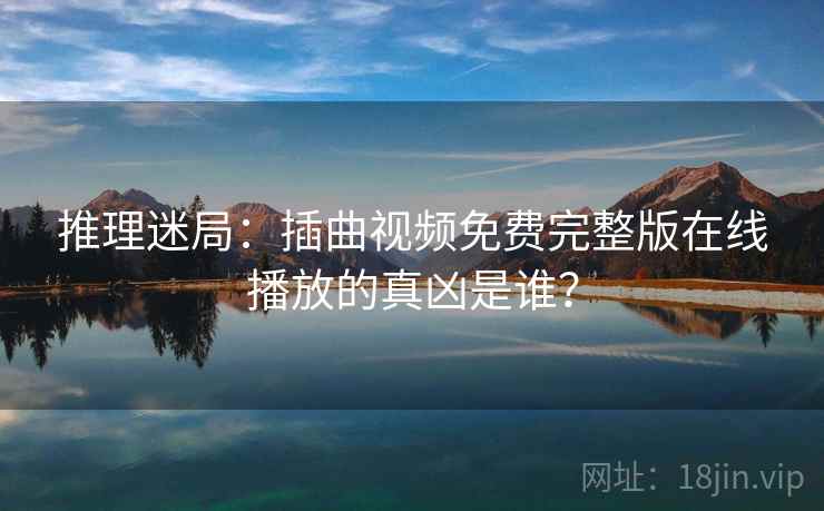 推理迷局：插曲视频免费完整版在线播放的真凶是谁？