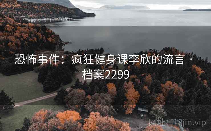 恐怖事件：疯狂健身课李欣的流言 · 档案2299