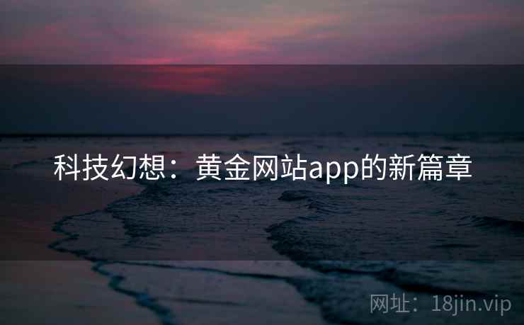 科技幻想：黄金网站app的新篇章  第2张