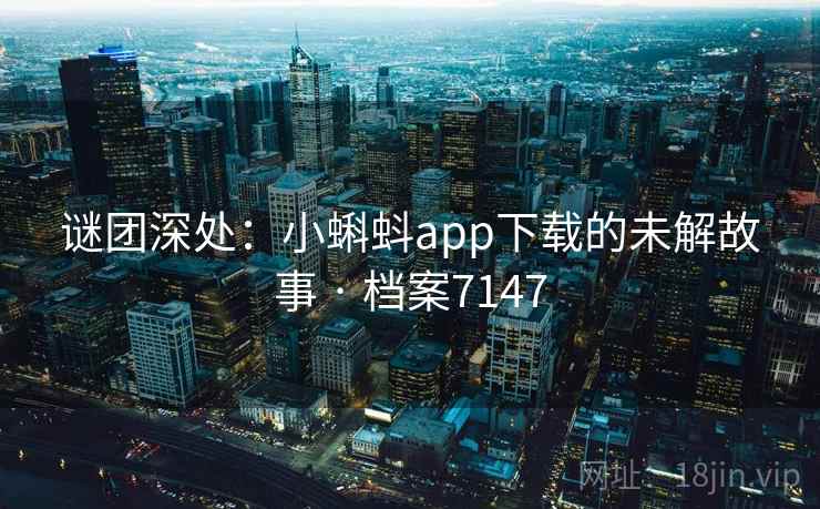 谜团深处：小蝌蚪app下载的未解故事 · 档案7147